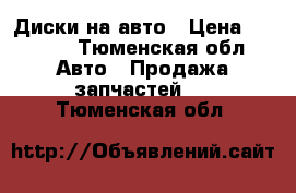 Диски на авто › Цена ­ 3 500 - Тюменская обл. Авто » Продажа запчастей   . Тюменская обл.